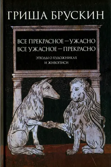 Гриша Брускин - Все прекрасное - ужасно, все ужасное - прекрасно. Этюды о художниках и живописи обложка книги