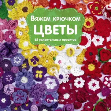 Таш Бентли - Вяжем крючком Цветы. 65 удивительных проектов обложка книги