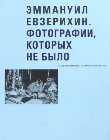 Гершкович, Сараева - Эммануил Евзерихин. Фотографии, которых не было. Из собрания Sepherot Foundation (Liechtenstein) обложка книги