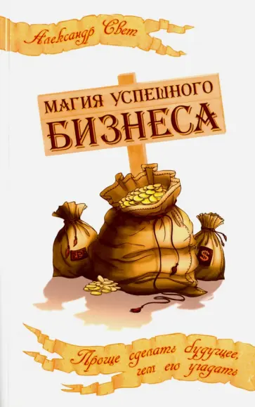 Александр Свет - Магия успешного бизнеса. Проще сделать будущее, чем его угадать обложка книги