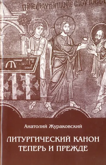 Анатолий Жураковский - Литургический канон теперь и прежде. К вопросу о церковной реформе Анатолий Жураковский - Литургический канон теперь и прежде. К вопросу о церковной реформе обложка книги