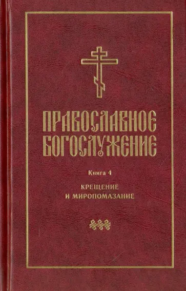 Православное богослужение. Книга 4. Крещение и Миропомазание Православное богослужение. Книга 4. Крещение и Миропомазание обложка книги