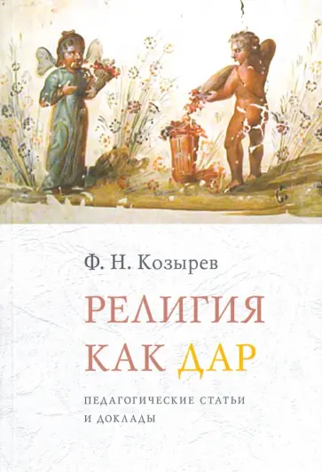 Федор Козырев - Религия как дар. Педагогические статьи и доклады Федор Козырев - Религия как дар. Педагогические статьи и доклады обложка книги
