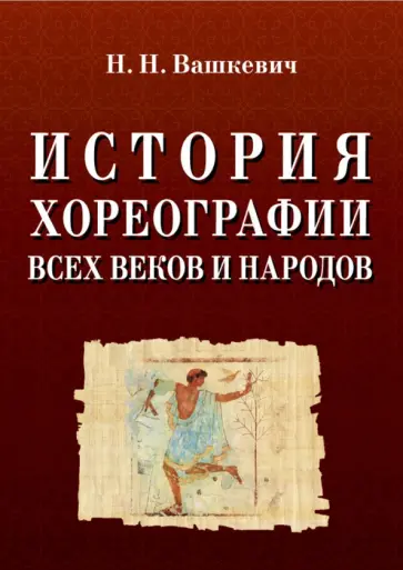 Николай Вашкевич - История хореографии всех веков и народов. Учебное пособие Николай Вашкевич - История хореографии всех веков и народов. Учебное пособие обложка книги