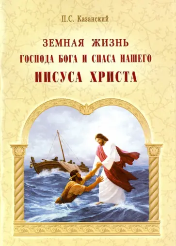 Петр Казанский - Земная жизнь Господа Бога и Спаса нашего Иисуса Христа обложка книги