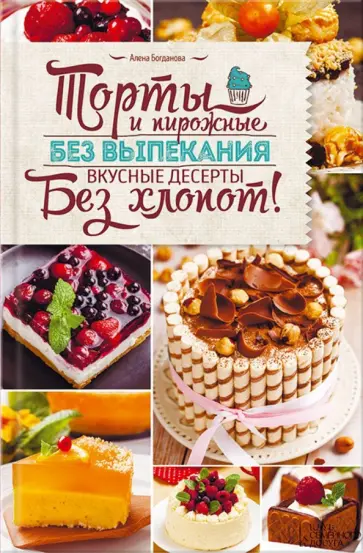 Алена Богданова - Торты и пирожные без выпекания обложка книги