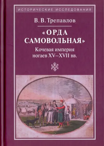 Вадим Трепавлов - «Орда самовольная»: кочевая империя XV–XVII вв. Вадим Трепавлов - «Орда самовольная»: кочевая империя XV–XVII вв. обложка книги