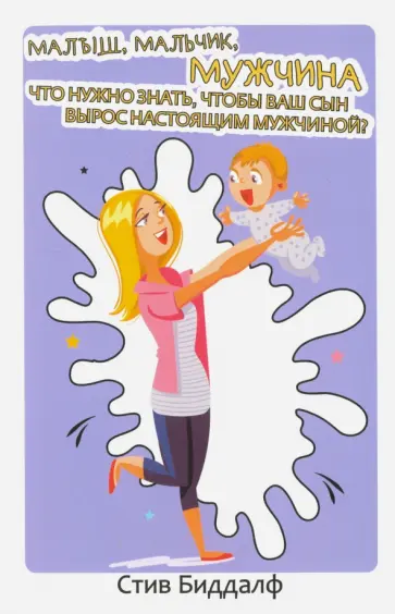 Стив Биддалф - Малыш, мальчик, мужчина. Что нужно знать, чтобы ваш сын вырос настоящим мужчиной? обложка книги