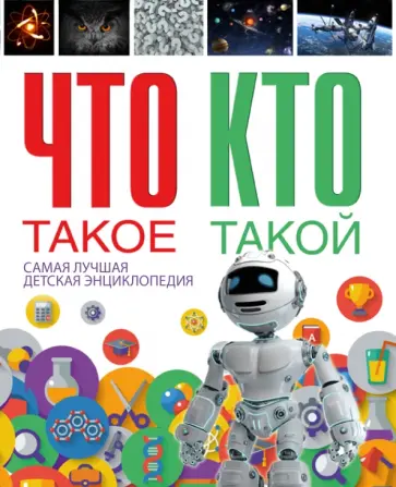 Что такое. Кто такой. Самая лучшая детская энциклопедия обложка книги