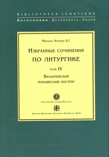 SJ Арранц - Избранные сочинения по литургике. Том 4. Византийский монашеский постриг SJ Арранц - Избранные сочинения по литургике. Том 4. Византийский монашеский постриг обложка книги
