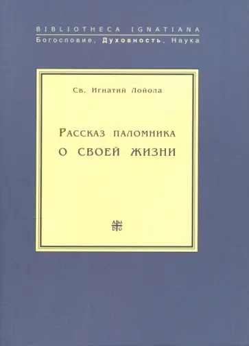 Игнатий Лойола - Рассказ паломника о своей жизни, или "Автобиография" св. Игнатия Лойолы, основателя Общества Иисуса Игнатий Лойола - Рассказ паломника о своей жизни, или "Автобиография" св. Игнатия Лойолы, основателя Общества Иисуса обложка книги