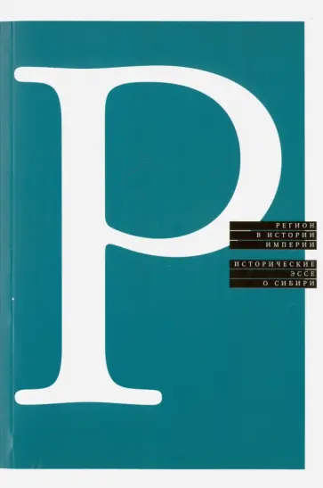 Регион в истории империи. Исторические эссе о Сибири Регион в истории империи. Исторические эссе о Сибири обложка книги