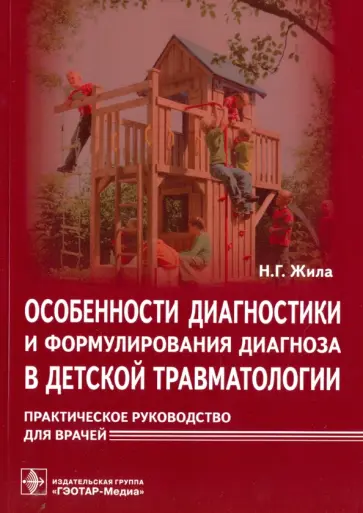 Николай Жила - Особенности диагностики и формулирования диагноза в детской травматологии. Практическое руководство Николай Жила - Особенности диагностики и формулирования диагноза в детской травматологии. Практическое руководство обложка книги