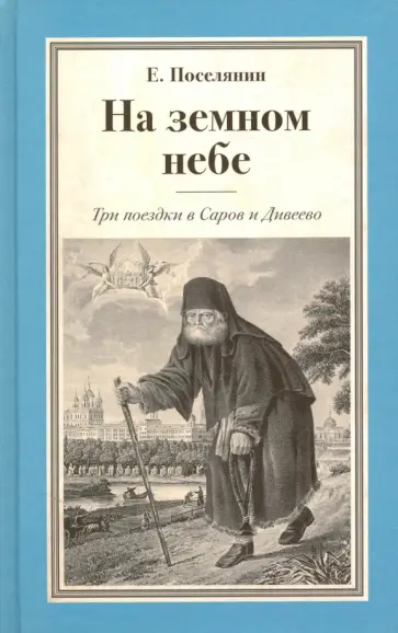 Евгений Поселянин - На земном небе. Три поездки в Саров и Дивеево Евгений Поселянин - На земном небе. Три поездки в Саров и Дивеево обложка книги
