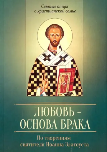 Любовь - основа брака. По творениям святителя Иоанна Златоуста обложка книги