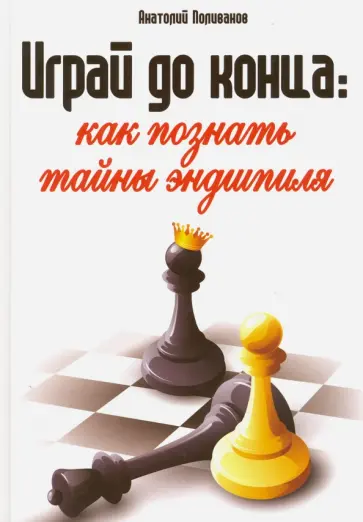 Анатолий Поливанов - Играй до конца. Как познать тайны эндшпиля обложка книги