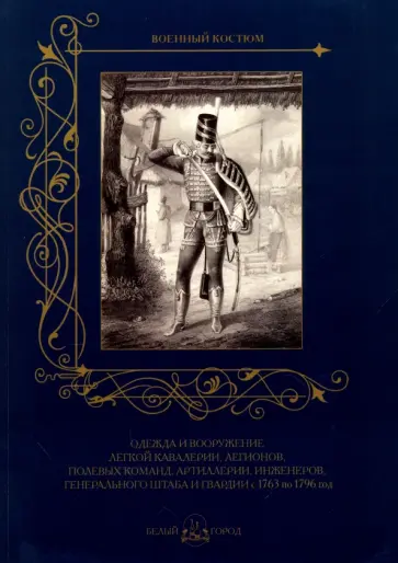 Одежда и вооружение легкой кавалерии, легионов, полевых команд, артиллерии с 1763 по 1796 год обложка книги