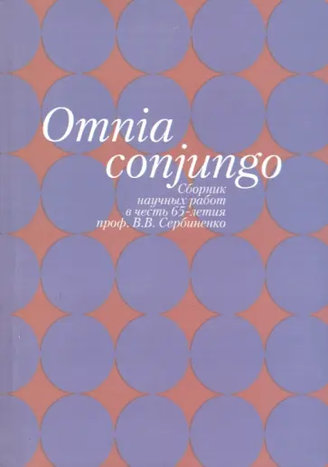 Omnia conjungo. Сборник научных работ в честь 65-летия проф.В.В. Сербиненко Omnia conjungo. Сборник научных работ в честь 65-летия проф.В.В. Сербиненко обложка книги