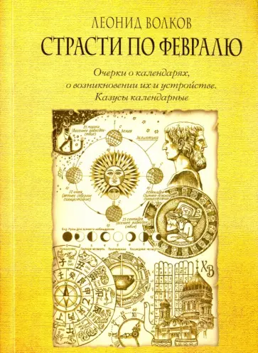 Леонид Волков - Страсти по февралю. Очерки о календарях, о возникновении их и устройстве. Казусы календарные Леонид Волков - Страсти по февралю. Очерки о календарях, о возникновении их и устройстве. Казусы календарные обложка книги