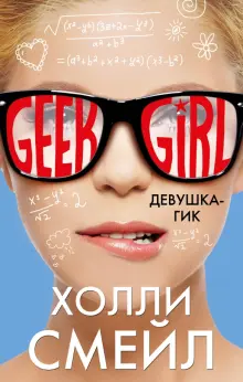 Книга: "Девушка-гик" - Холли Смейл. Купить книгу, читать рецензии | Geek Girl | ISBN 978-5-699-89724-7 | Лабиринт