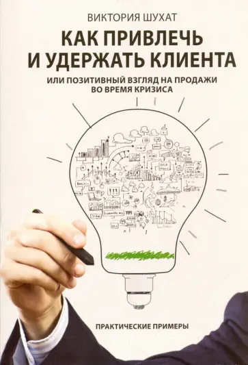 Виктория Шухат - Как привлечь и удержать клиента, или Позитивный взгляд на продажи во время кризиса Виктория Шухат - Как привлечь и удержать клиента, или Позитивный взгляд на продажи во время кризиса обложка книги