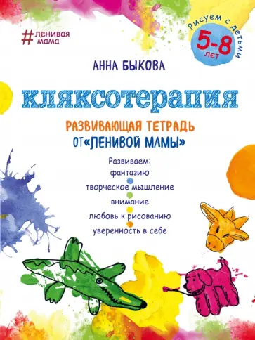 Анна Быкова - Кляксотерапия. Рисуем с детьми 5-8 лет, развивающая тетрадь от "ленивой мамы" обложка книги
