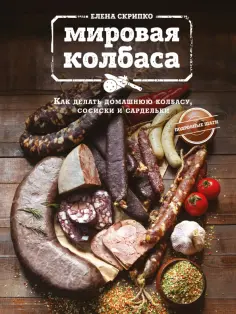Елена Скрипко - Мировая колбаса. Как делать домашнюю колбасу, сосиски и сардельки обложка книги