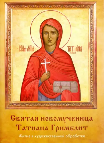 Наталья Иртенина - Святая новомученица Татиана Гримблит. Житие в художественной обработке Наталья Иртенина - Святая новомученица Татиана Гримблит. Житие в художественной обработке обложка книги