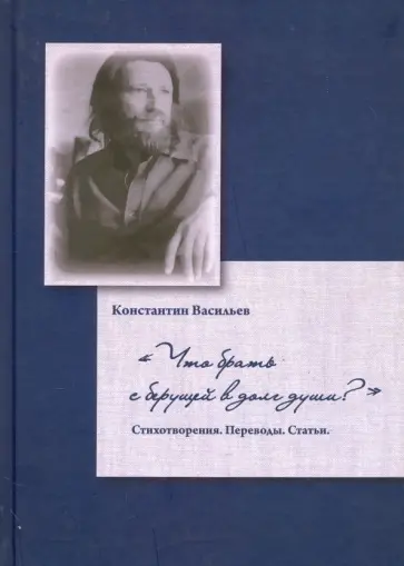 Константин Васильев - "Что брать с берущей в долг души?". Стихотворения. Переводы. Статьи обложка книги