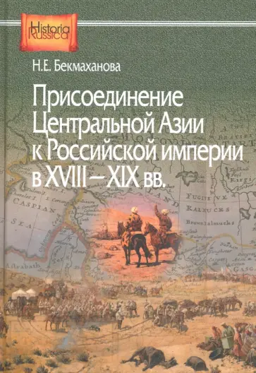 Наиля Бекмаханова - Присоединение Центральной Азии к Российской империи в XVIII-XIX вв. Наиля Бекмаханова - Присоединение Центральной Азии к Российской империи в XVIII-XIX вв. обложка книги
