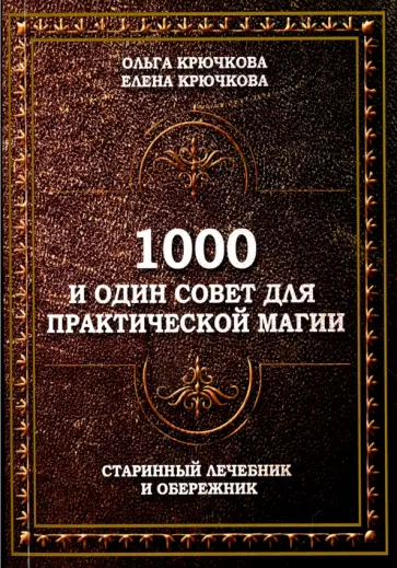 Крючкова, Крючкова - 1000 и один совет для практической магии. Старинный лечебник и обережник Крючкова, Крючкова - 1000 и один совет для практической магии. Старинный лечебник и обережник обложка книги