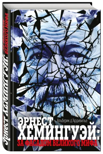 Альберик Д`Ардивилье - Эрнест Хемингуэй: за фасадом великого мифа обложка книги