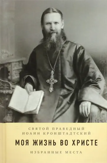 Кронштадтский Иоанн Св. Праведный - Моя жизнь во Христе. Избранные места Кронштадтский Иоанн Св. Праведный - Моя жизнь во Христе. Избранные места обложка книги