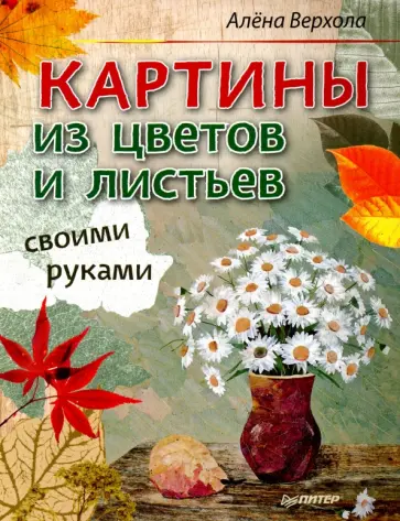 Алена Верхола - Картины из цветов и листьев своими руками Алена Верхола - Картины из цветов и листьев своими руками обложка книги