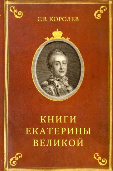Сергей Королев - Книги Екатерины Великой. Очерки по истории Эрмитажной библиотеки в XVIII веке Сергей Королев - Книги Екатерины Великой. Очерки по истории Эрмитажной библиотеки в XVIII веке обложка книги