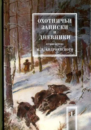 М. Андреевский - Охотничьи записки и дневники егермейстера М.В. Андреевского. В 2-х томах. Том 1 обложка книги