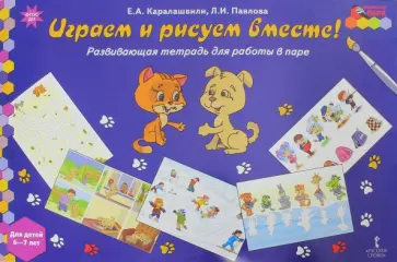 Каралашвили, Павлова - Играем и рисуем вместе! Развивающая тетрадь для детей 6-7 лет Каралашвили, Павлова - Играем и рисуем вместе! Развивающая тетрадь для детей 6-7 лет обложка книги