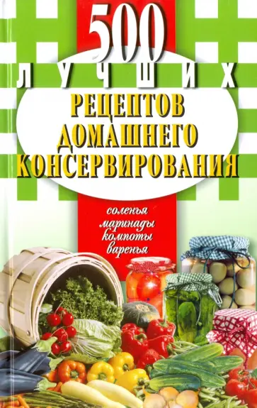 500 лучших рецептов домашнего консервирования. Соленья, маринады, компоты, варенья обложка книги