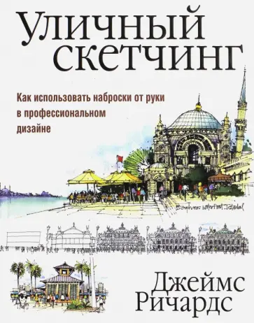 Джеймс Ричардс - Уличный скетчинг. Как использовать наброски от руки в профессиональном дизайне Джеймс Ричардс - Уличный скетчинг. Как использовать наброски от руки в профессиональном дизайне обложка книги