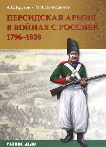 Кругов, Нечитайлов - Персидская армия в войнах с Россией. 1796-1828 гг. Кругов, Нечитайлов - Персидская армия в войнах с Россией. 1796-1828 гг. обложка книги