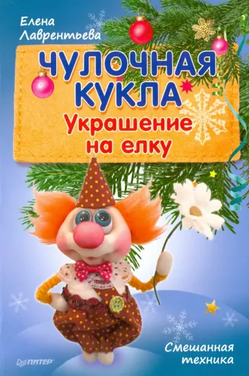 Елена Лаврентьева - Чулочная кукла. Украшение на елку. Смешанная техника Елена Лаврентьева - Чулочная кукла. Украшение на елку. Смешанная техника обложка книги