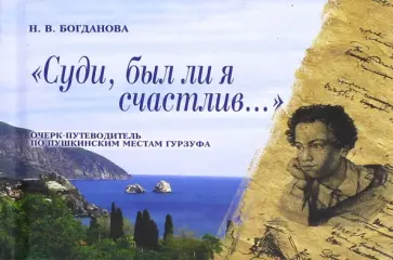 Наталия Богданова - "Суди, был ли я счастлив..." Очерк-путеводитель по пушкинским местам Гурзуфа Наталия Богданова - "Суди, был ли я счастлив..." Очерк-путеводитель по пушкинским местам Гурзуфа обложка книги