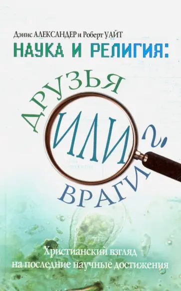 Александер, Уайт - Наука и религия. Друзья или враги? Александер, Уайт - Наука и религия. Друзья или враги? обложка книги