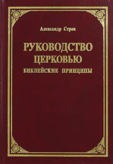 Александр Строк - Руководство церковью. Библейские принципы Александр Строк - Руководство церковью. Библейские принципы обложка книги
