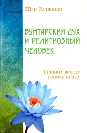 Раджниш Шри - Бунтарский дух и религиозный человек. Тишина всегда громче крика обложка книги