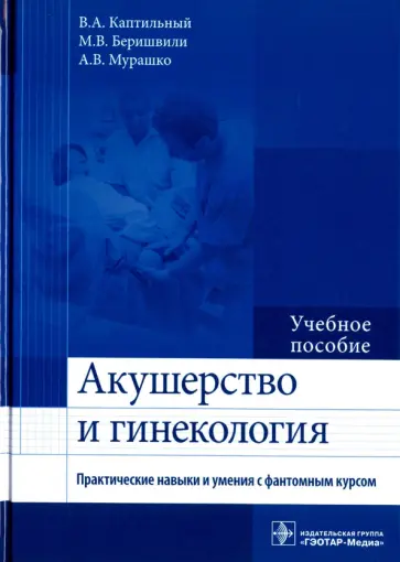 Каптильный, Беришвили - Акушерство и гинекология. Практические навыки и умения с фантомным курсом. Учебное пособие Каптильный, Беришвили - Акушерство и гинекология. Практические навыки и умения с фантомным курсом. Учебное пособие обложка книги