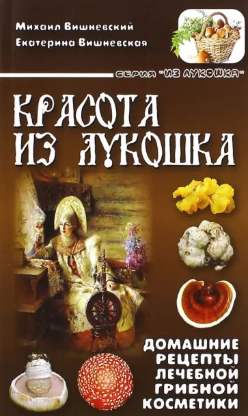 Вишневский, Вишневская - Красота из лукошка. Домашние рецепты лечебной грибной косметики обложка книги
