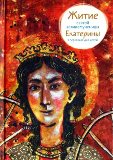 Лариса Фарберова - Житие святой великомученицы Екатерины в пересказе для детей Лариса Фарберова - Житие святой великомученицы Екатерины в пересказе для детей обложка книги