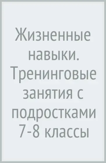 Кривцова, Рязанова - Жизненные навыки. Тренинговые занятия с подростками (7-8 классы) Кривцова, Рязанова - Жизненные навыки. Тренинговые занятия с подростками (7-8 классы) обложка книги