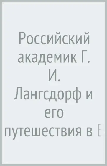 Российский академик Г. И. Лангсдорф и его путешествия в Бразилию (1803-1829) Российский академик Г. И. Лангсдорф и его путешествия в Бразилию (1803-1829) обложка книги